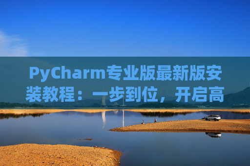 PyCharm专业版最新版安装教程：一步到位，开启高效Python开发之旅